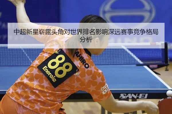 中超新星崭露头角对世界排名影响深远赛事竞争格局分析